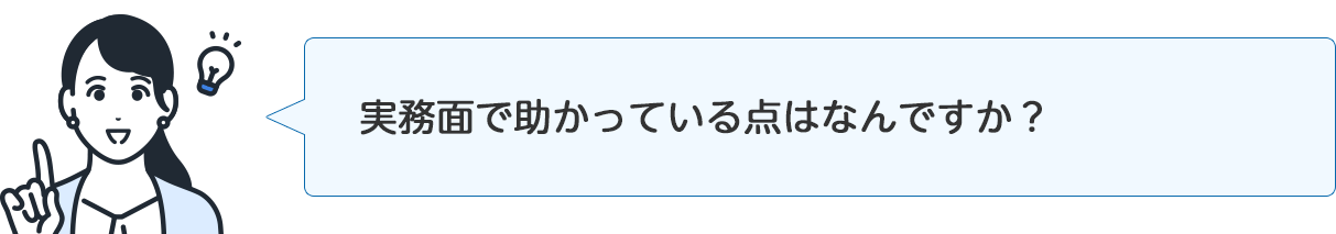 インタビュアー「実務面で助かっている点はなんですか?」