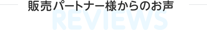 販売パートナー様からのお声