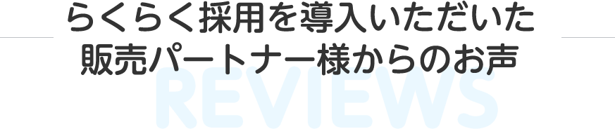 らくらく採用を導入いただいた販売パートナー様からのお声 らくらく採用を導入いただいた販売パートナー様からのお声